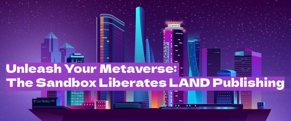 The Sandbox Unveils Its Open-World Vision: LAND Owners to Forge the Metaverse’s Destiny